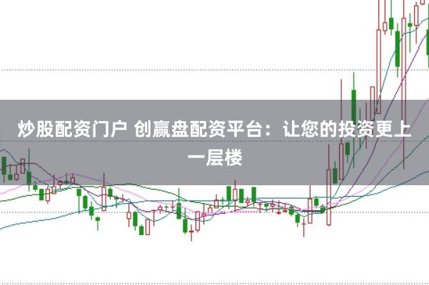 炒股配资门户 创赢盘配资平台：让您的投资更上一层楼