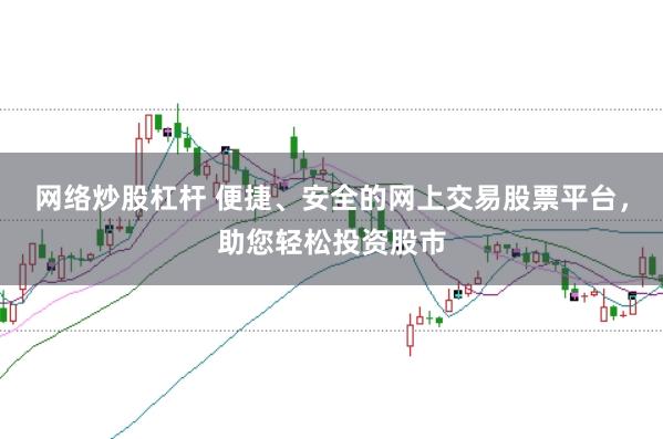 网络炒股杠杆 便捷、安全的网上交易股票平台，助您轻松投资股市