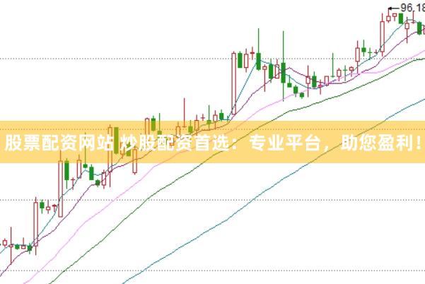 股票配资网站 炒股配资首选：专业平台，助您盈利！