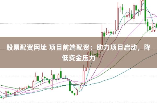 股票配资网址 项目前端配资：助力项目启动，降低资金压力