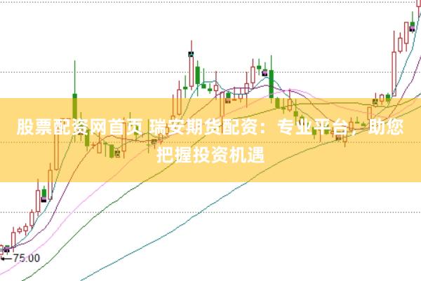 股票配资网首页 瑞安期货配资：专业平台，助您把握投资机遇