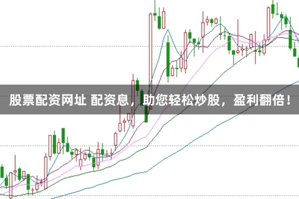 股票配资网址 配资息，助您轻松炒股，盈利翻倍！