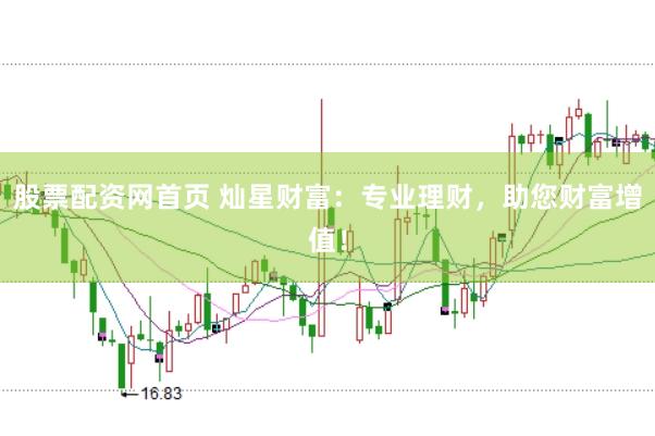股票配资网首页 灿星财富：专业理财，助您财富增值！