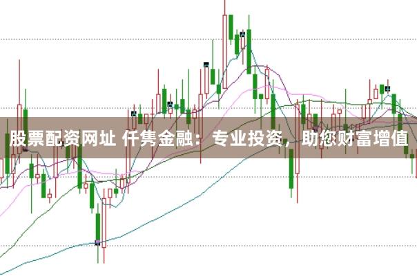 股票配资网址 仟隽金融：专业投资，助您财富增值
