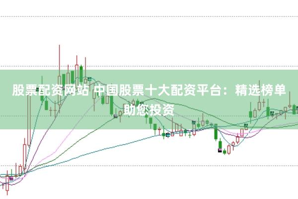 股票配资网站 中国股票十大配资平台：精选榜单助您投资
