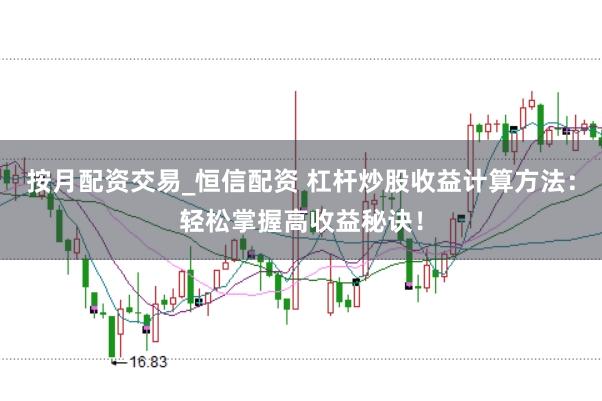 按月配资交易_恒信配资 杠杆炒股收益计算方法：轻松掌握高收益秘诀！