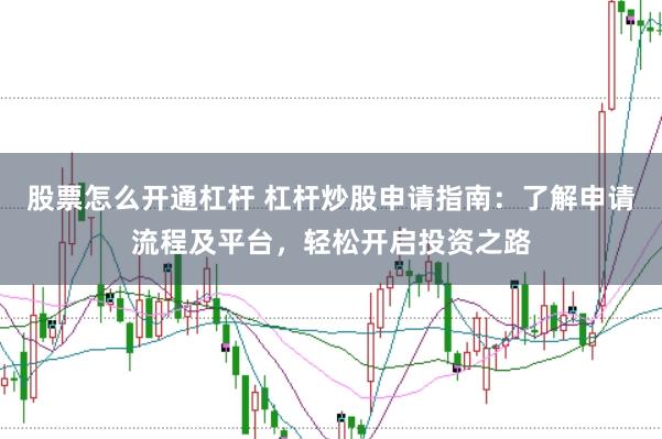 股票怎么开通杠杆 杠杆炒股申请指南：了解申请流程及平台，轻松开启投资之路
