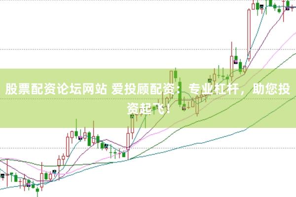股票配资论坛网站 爱投顾配资：专业杠杆，助您投资起飞！