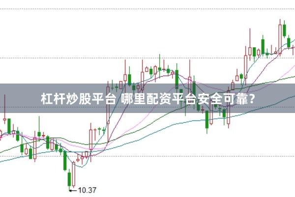 杠杆炒股平台 哪里配资平台安全可靠？