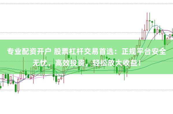 专业配资开户 股票杠杆交易首选：正规平台安全无忧，高效投资，轻松放大收益！