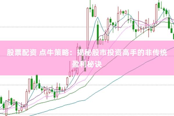 股票配资 点牛策略：揭秘股市投资高手的非传统盈利秘诀