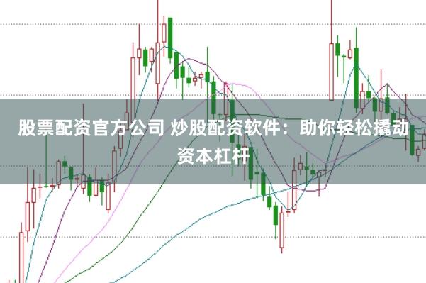 股票配资官方公司 炒股配资软件：助你轻松撬动资本杠杆