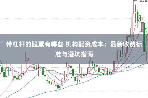 带杠杆的股票有哪些 机构配资成本：最新收费标准与避坑指南