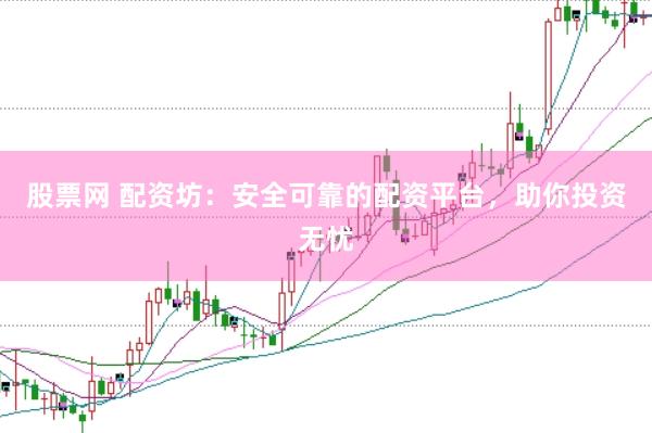 股票网 配资坊：安全可靠的配资平台，助你投资无忧