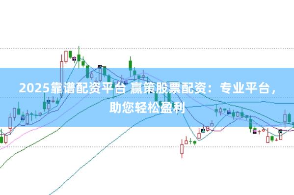 2025靠谱配资平台 赢策股票配资：专业平台，助您轻松盈利