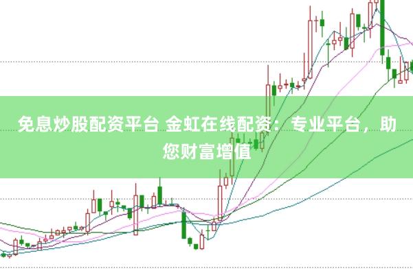 免息炒股配资平台 金虹在线配资：专业平台，助您财富增值