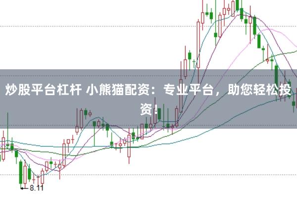 炒股平台杠杆 小熊猫配资：专业平台，助您轻松投资！