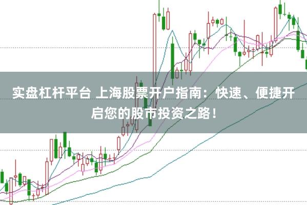 实盘杠杆平台 上海股票开户指南：快速、便捷开启您的股市投资之路！