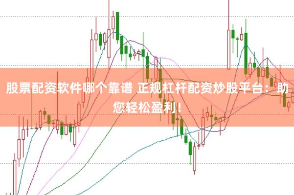 股票配资软件哪个靠谱 正规杠杆配资炒股平台：助您轻松盈利！