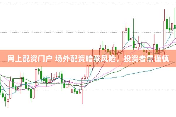 网上配资门户 场外配资暗藏风险，投资者需谨慎