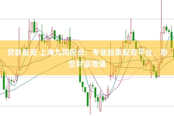 贷款配资 上海九同配资：专业股票配资平台，助您财富增值