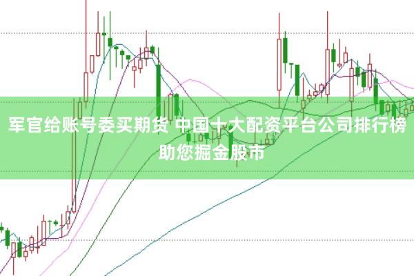 军官给账号委买期货 中国十大配资平台公司排行榜  助您掘金股市