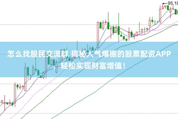 怎么找股民交流群 揭秘人气爆棚的股票配资APP，轻松实现财富增值！