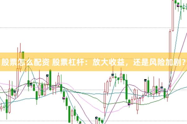 股票怎么配资 股票杠杆：放大收益，还是风险加剧？