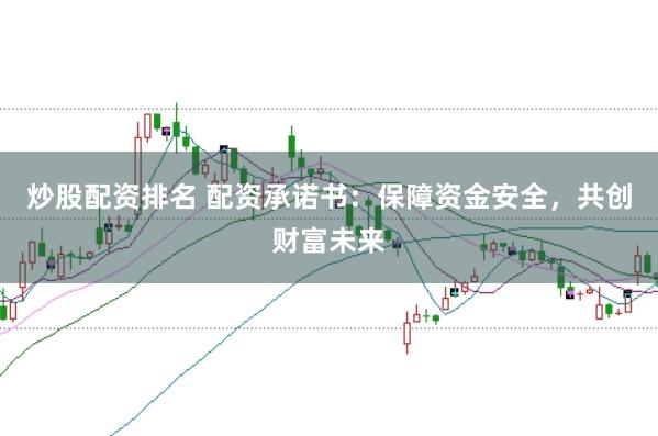 炒股配资排名 配资承诺书：保障资金安全，共创财富未来