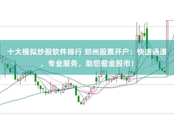 十大模拟炒股软件排行 郑州股票开户：快速通道，专业服务，助您掘金股市！