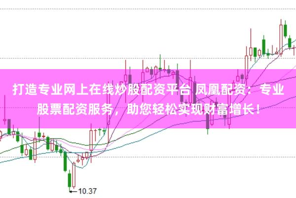 打造专业网上在线炒股配资平台 凤凰配资：专业股票配资服务，助您轻松实现财富增长！