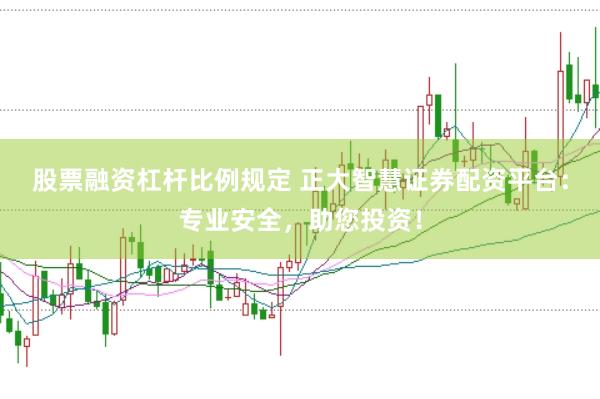 股票融资杠杆比例规定 正大智慧证券配资平台：专业安全，助您投资！