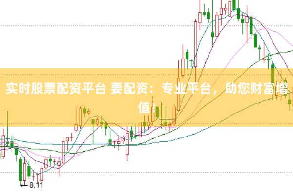 实时股票配资平台 要配资：专业平台，助您财富增值！