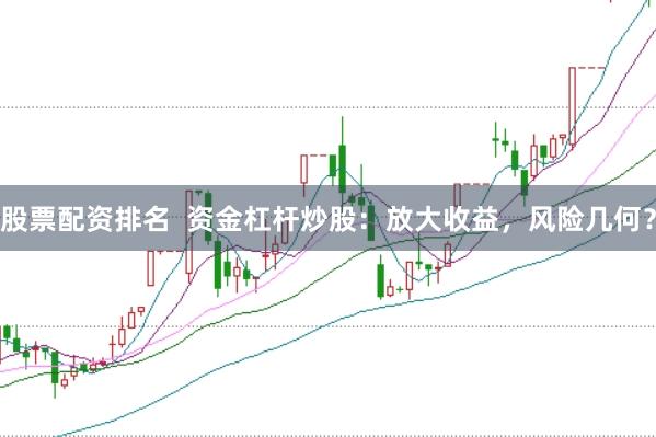 股票配资排名  资金杠杆炒股：放大收益，风险几何？