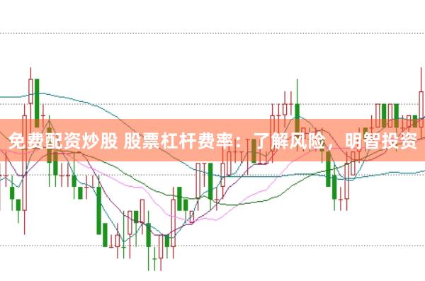 免费配资炒股 股票杠杆费率：了解风险，明智投资