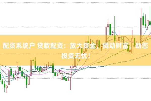 配资系统户 贷款配资：放大资金，撬动财富，助您投资无忧！