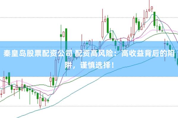 秦皇岛股票配资公司 配资高风险：高收益背后的陷阱，谨慎选择！