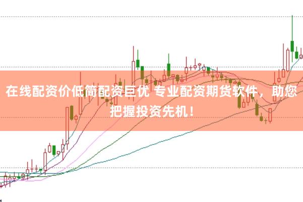 在线配资价低简配资巨优 专业配资期货软件，助您把握投资先机！