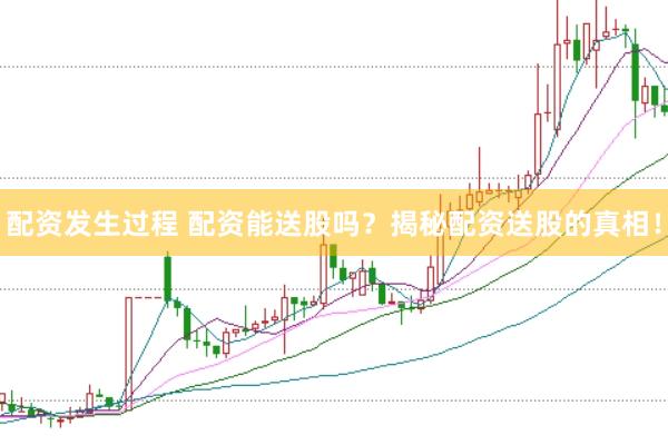 配资发生过程 配资能送股吗？揭秘配资送股的真相！
