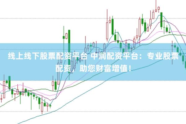 线上线下股票配资平台 中润配资平台：专业股票配资，助您财富增值！