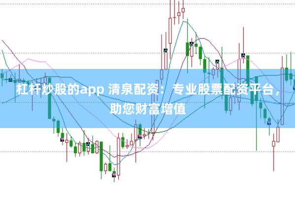 杠杆炒股的app 清泉配资：专业股票配资平台，助您财富增值
