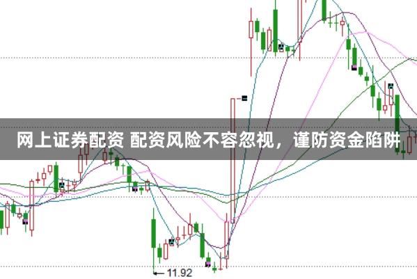 网上证券配资 配资风险不容忽视，谨防资金陷阱