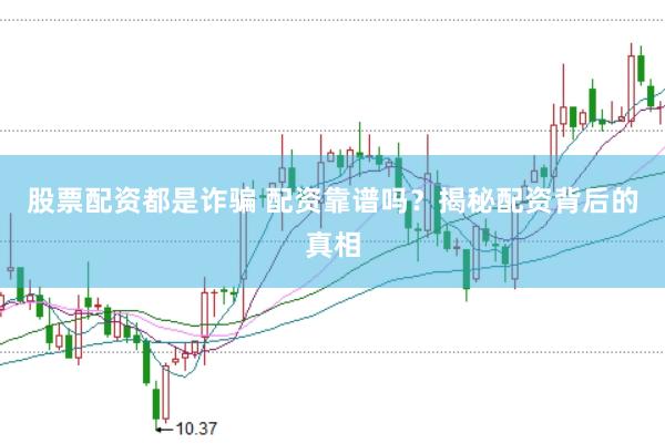 股票配资都是诈骗 配资靠谱吗？揭秘配资背后的真相