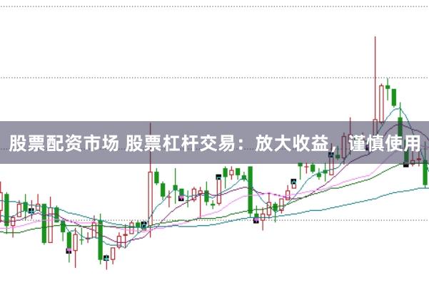 股票配资市场 股票杠杆交易：放大收益，谨慎使用