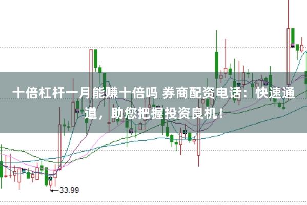 十倍杠杆一月能赚十倍吗 券商配资电话：快速通道，助您把握投资良机！