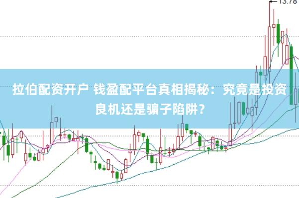 拉伯配资开户 钱盈配平台真相揭秘：究竟是投资良机还是骗子陷阱？