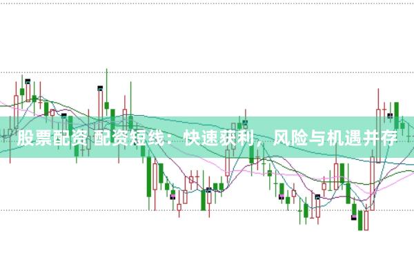 股票配资 配资短线：快速获利，风险与机遇并存