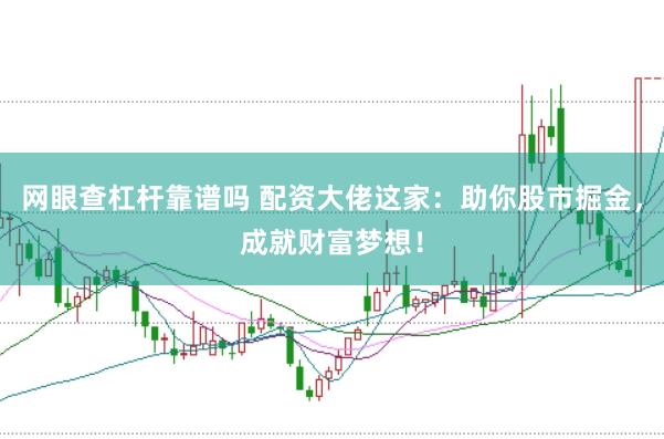 网眼查杠杆靠谱吗 配资大佬这家：助你股市掘金，成就财富梦想！