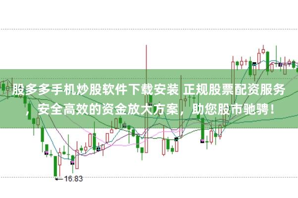 股多多手机炒股软件下载安装 正规股票配资服务，安全高效的资金放大方案，助您股市驰骋！