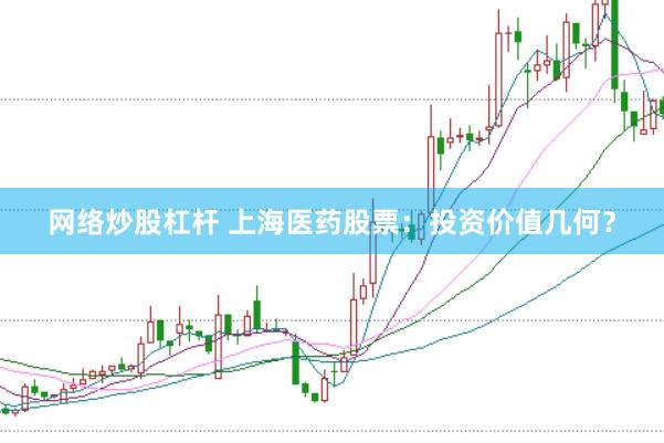 网络炒股杠杆 上海医药股票：投资价值几何？